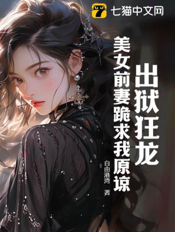 出狱狂龙：美女前妻跪求我原谅